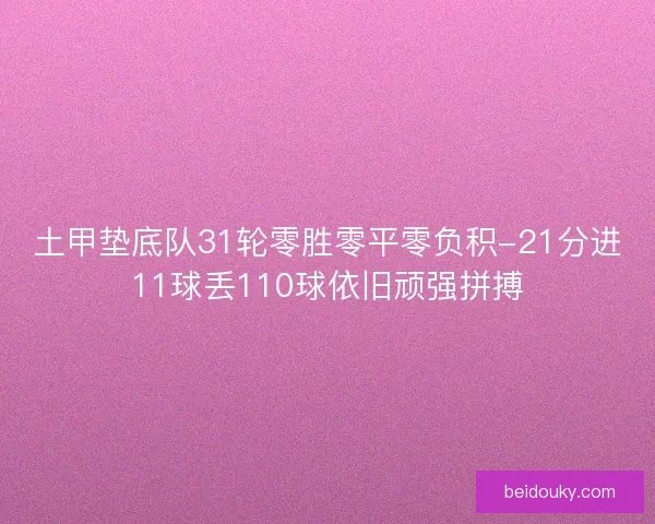 土甲垫底队31轮零胜零平零负积-21分进11球丢110球依旧顽强拼搏
