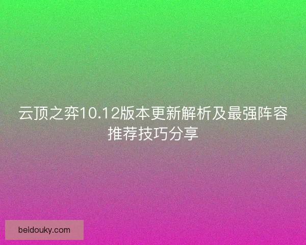 云顶之弈10.12版本更新解析及最强阵容推荐技巧分享