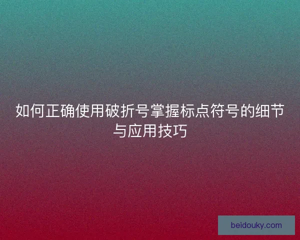 如何正确使用破折号掌握标点符号的细节与应用技巧