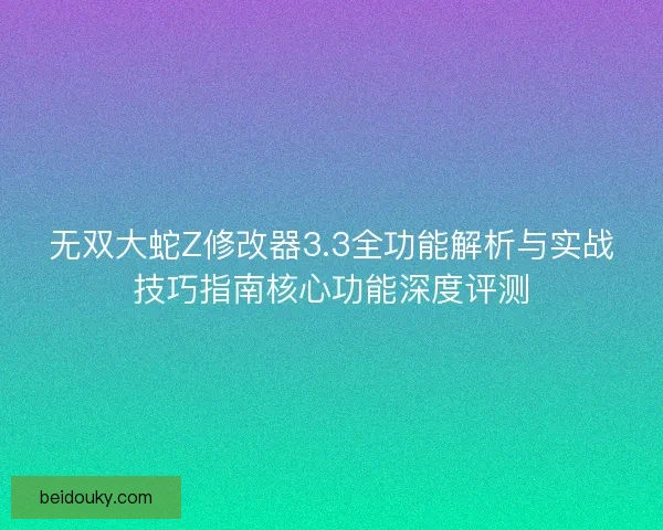 无双大蛇Z修改器3.3全功能解析与实战技巧指南核心功能深度评测