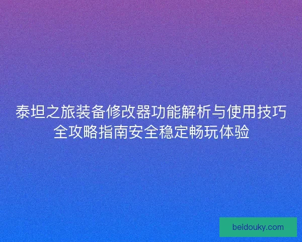 泰坦之旅装备修改器功能解析与使用技巧全攻略指南安全稳定畅玩体验
