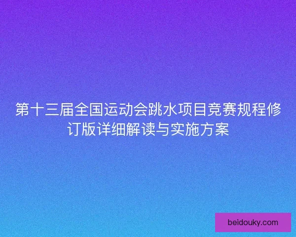 第十三届全国运动会跳水项目竞赛规程修订版详细解读与实施方案