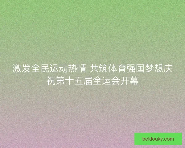 激发全民运动热情 共筑体育强国梦想庆祝第十五届全运会开幕