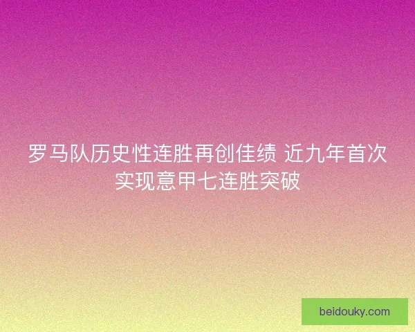 罗马队历史性连胜再创佳绩 近九年首次实现意甲七连胜突破