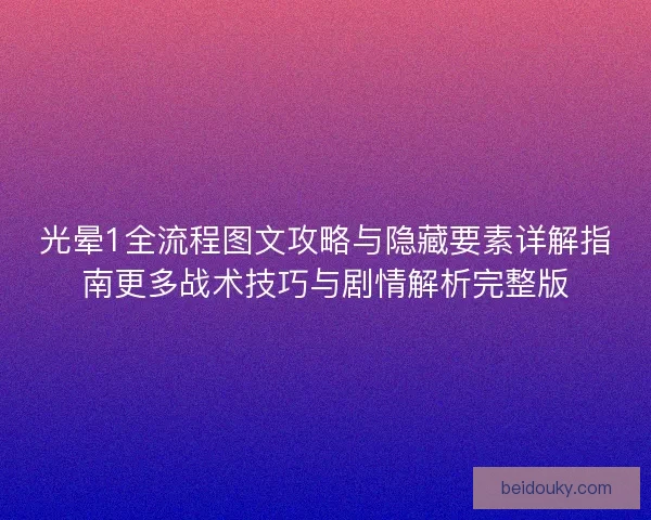光晕1全流程图文攻略与隐藏要素详解指南更多战术技巧与剧情解析完整版