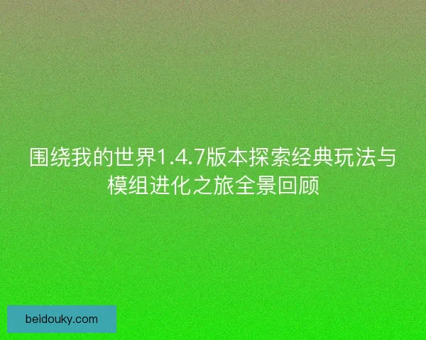 围绕我的世界1.4.7版本探索经典玩法与模组进化之旅全景回顾
